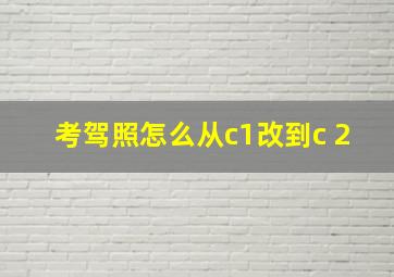 考驾照怎么从c1改到c 2